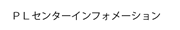 ＰＬセンターインフォメーション